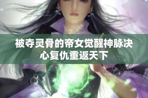 被夺灵骨的帝女觉醒神脉决心复仇重返天下