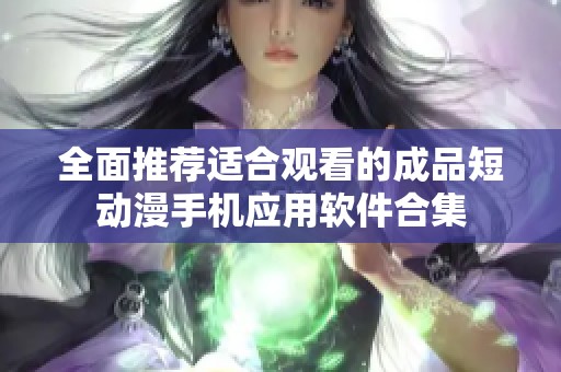 全面推荐适合观看的成品短动漫手机应用软件合集