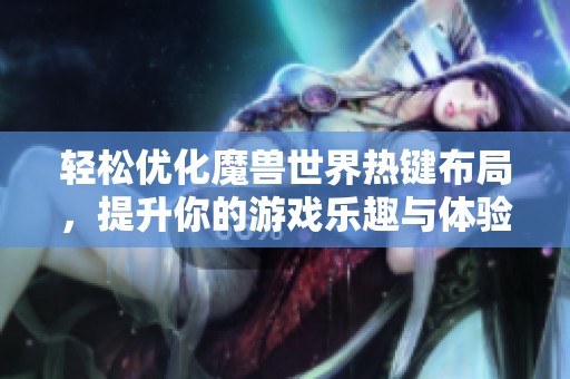 轻松优化魔兽世界热键布局，提升你的游戏乐趣与体验