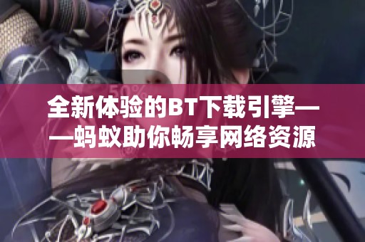 全新体验的BT下载引擎——蚂蚁助你畅享网络资源