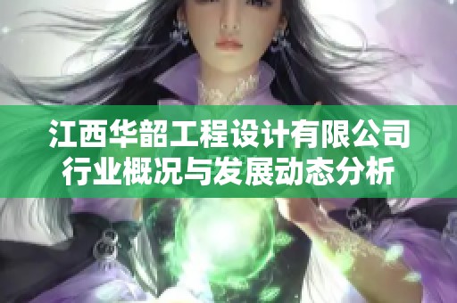 江西华韶工程设计有限公司行业概况与发展动态分析