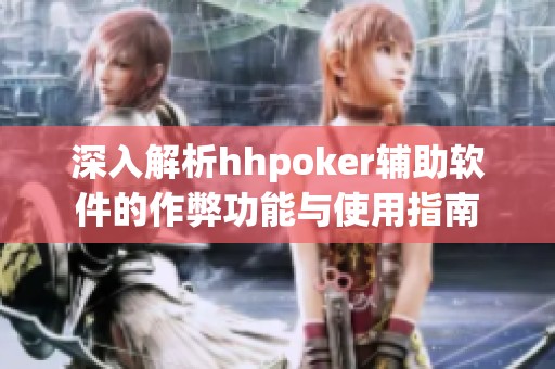 深入解析hhpoker辅助软件的作弊功能与使用指南