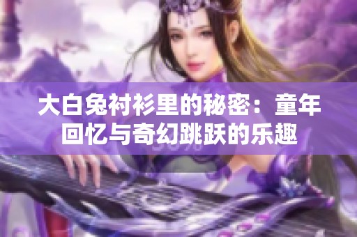 大白兔衬衫里的秘密：童年回忆与奇幻跳跃的乐趣