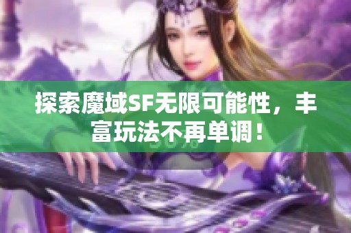 探索魔域SF无限可能性，丰富玩法不再单调！