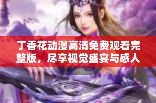 丁香花动漫高清免费观看完整版，尽享视觉盛宴与感人故事