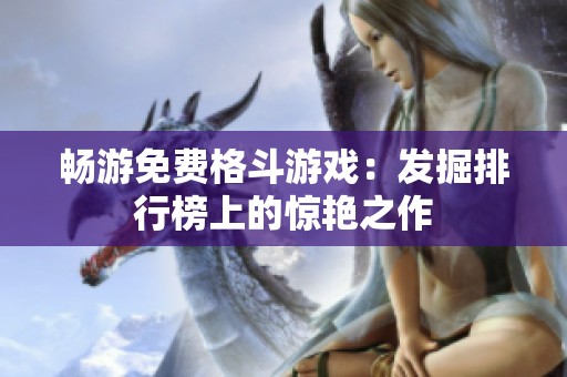 畅游免费格斗游戏：发掘排行榜上的惊艳之作