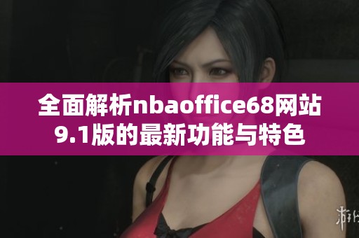 全面解析nbaoffice68网站9.1版的最新功能与特色