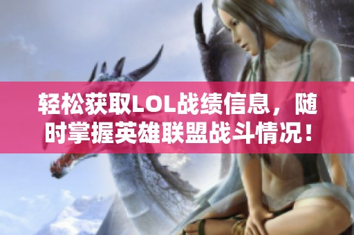 轻松获取LOL战绩信息，随时掌握英雄联盟战斗情况！