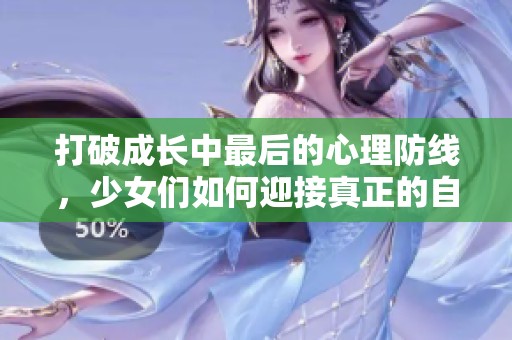 打破成长中最后的心理防线，少女们如何迎接真正的自我