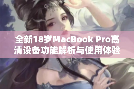 全新18岁MacBook Pro高清设备功能解析与使用体验分享