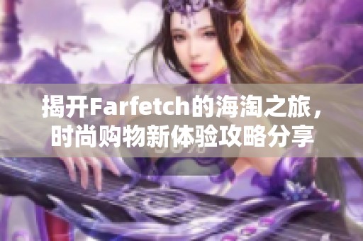 揭开Farfetch的海淘之旅，时尚购物新体验攻略分享