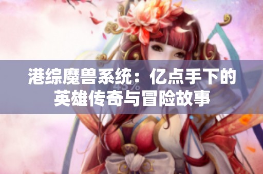 港综魔兽系统：亿点手下的英雄传奇与冒险故事