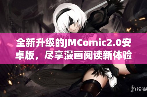 全新升级的JMComic2.0安卓版，尽享漫画阅读新体验！