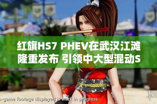 红旗HS7 PHEV在武汉江滩隆重发布 引领中大型混动SUV新标杆