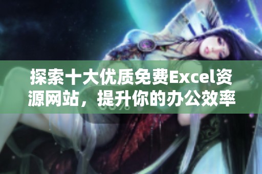 探索十大优质免费Excel资源网站，提升你的办公效率