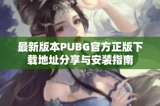 最新版本PUBG官方正版下载地址分享与安装指南