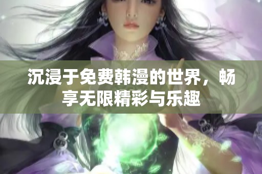 沉浸于免费韩漫的世界，畅享无限精彩与乐趣