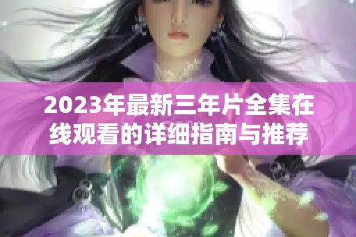 2023年最新三年片全集在线观看的详细指南与推荐