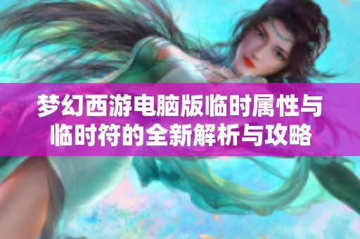 梦幻西游电脑版临时属性与临时符的全新解析与攻略