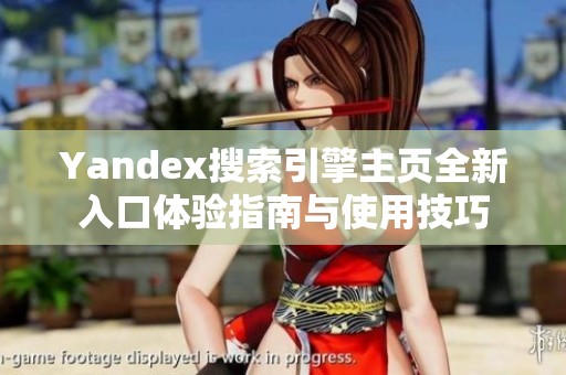 Yandex搜索引擎主页全新入口体验指南与使用技巧