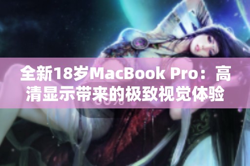 全新18岁MacBook Pro：高清显示带来的极致视觉体验