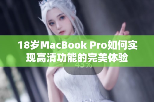 18岁MacBook Pro如何实现高清功能的完美体验