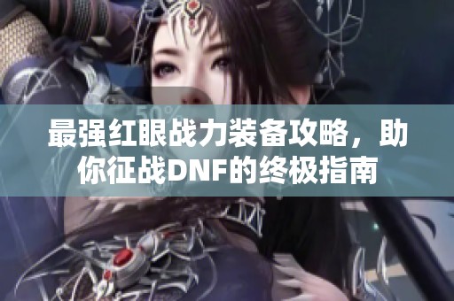 最强红眼战力装备攻略，助你征战DNF的终极指南