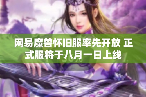 网易魔兽怀旧服率先开放 正式服将于八月一日上线