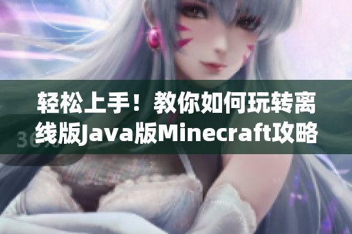 轻松上手！教你如何玩转离线版Java版Minecraft攻略