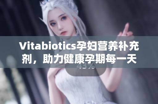 Vitabiotics孕妇营养补充剂，助力健康孕期每一天