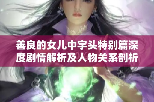 善良的女儿中字头特别篇深度剧情解析及人物关系剖析