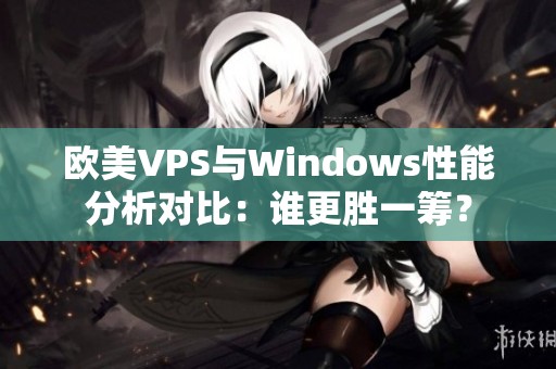 欧美VPS与Windows性能分析对比：谁更胜一筹？