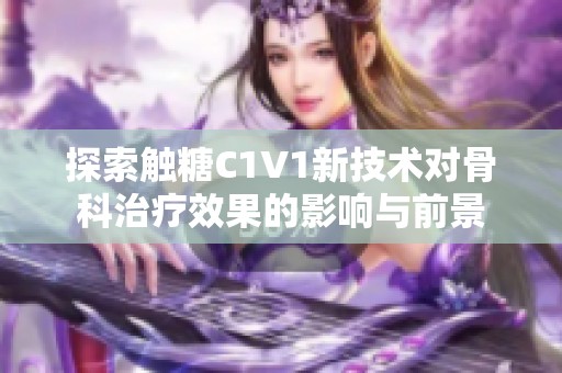 探索触糖C1V1新技术对骨科治疗效果的影响与前景