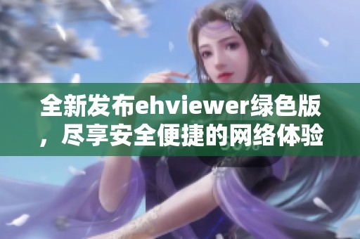 全新发布ehviewer绿色版，尽享安全便捷的网络体验