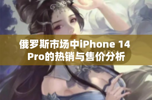 俄罗斯市场中iPhone 14 Pro的热销与售价分析