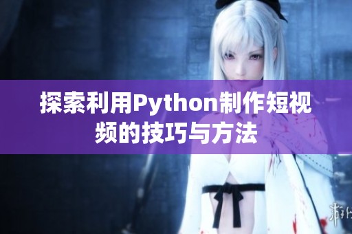 探索利用Python制作短视频的技巧与方法