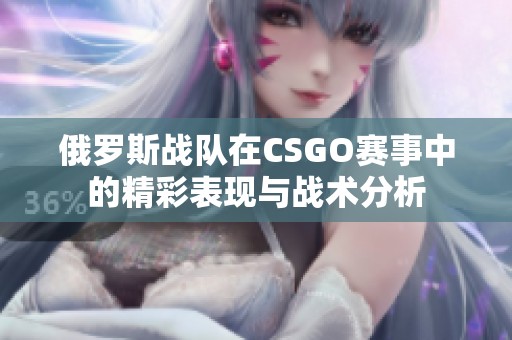 俄罗斯战队在CSGO赛事中的精彩表现与战术分析