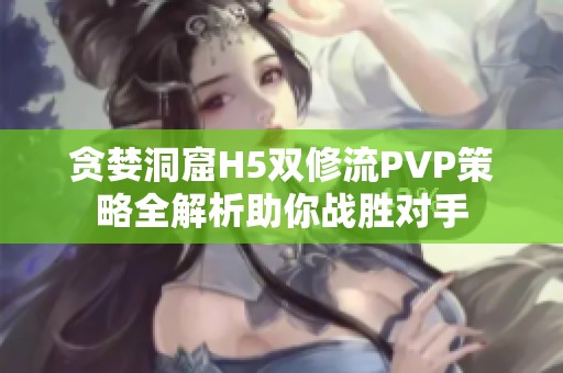 贪婪洞窟H5双修流PVP策略全解析助你战胜对手