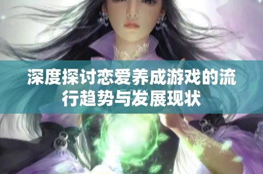 深度探讨恋爱养成游戏的流行趋势与发展现状