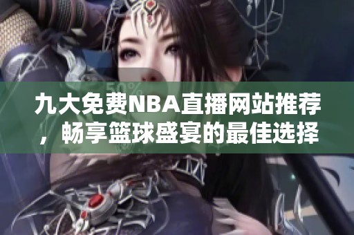 九大免费NBA直播网站推荐，畅享篮球盛宴的最佳选择