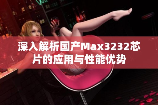 深入解析国产Max3232芯片的应用与性能优势