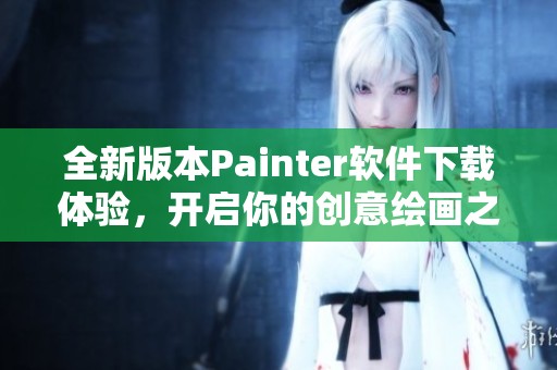 全新版本Painter软件下载体验，开启你的创意绘画之旅