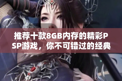 推荐十款8GB内存的精彩PSP游戏，你不可错过的经典选择