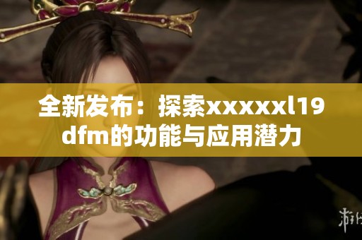 全新发布：探索xxxxxl19dfm的功能与应用潜力