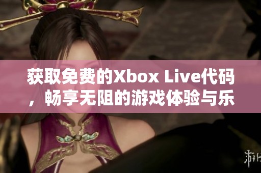 获取免费的Xbox Live代码，畅享无阻的游戏体验与乐趣