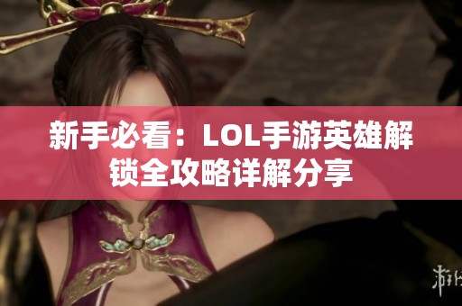 新手必看：LOL手游英雄解锁全攻略详解分享