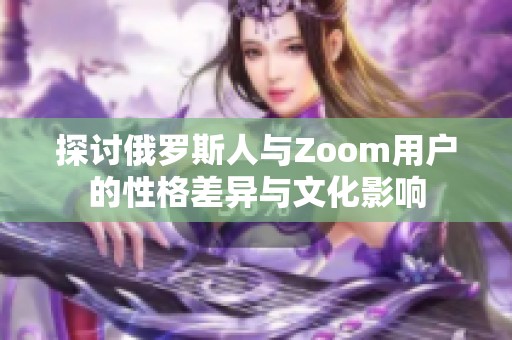 探讨俄罗斯人与Zoom用户的性格差异与文化影响