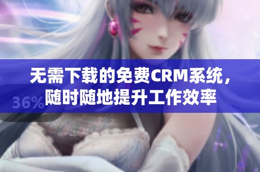 无需下载的免费CRM系统，随时随地提升工作效率