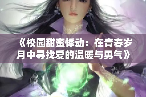 《校园甜蜜悸动：在青春岁月中寻找爱的温暖与勇气》