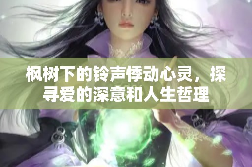 枫树下的铃声悸动心灵，探寻爱的深意和人生哲理